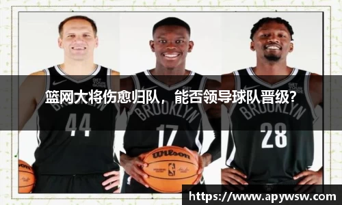 篮网大将伤愈归队，能否领导球队晋级？